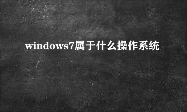 windows7属于什么操作系统