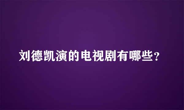 刘德凯演的电视剧有哪些？