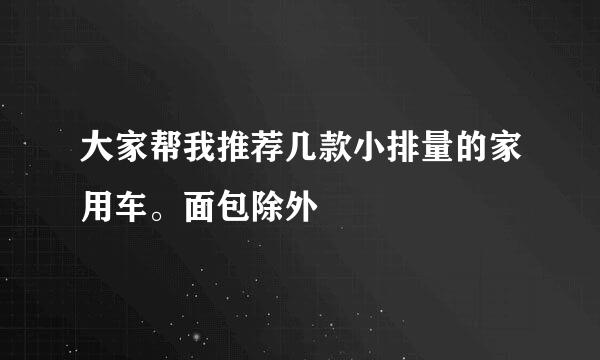 大家帮我推荐几款小排量的家用车。面包除外