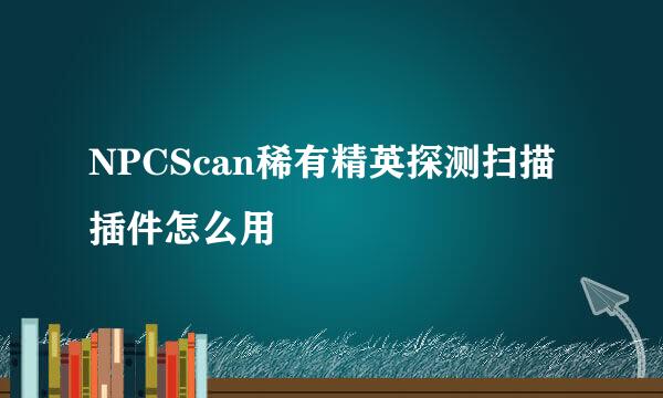 NPCScan稀有精英探测扫描插件怎么用