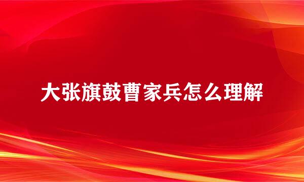 大张旗鼓曹家兵怎么理解