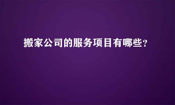 搬家公司的服务项目有哪些？