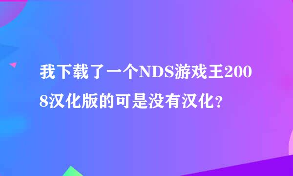 我下载了一个NDS游戏王2008汉化版的可是没有汉化？