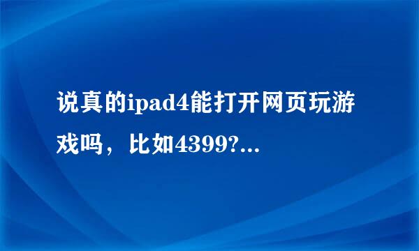 说真的ipad4能打开网页玩游戏吗，比如4399?能不能下载百度知道?