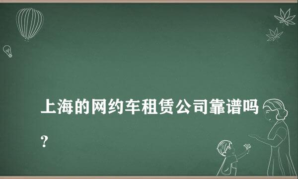 
上海的网约车租赁公司靠谱吗？
