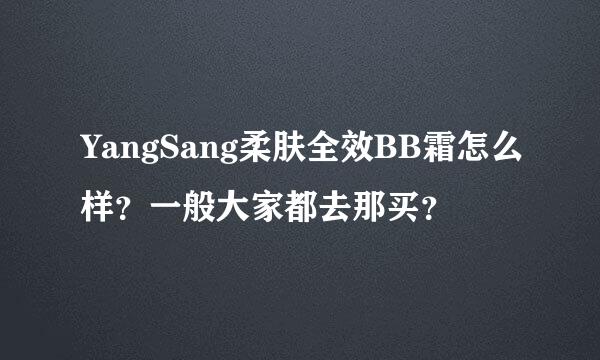 YangSang柔肤全效BB霜怎么样？一般大家都去那买？