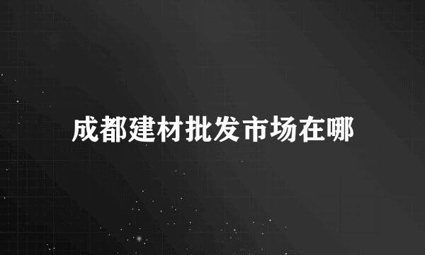 成都建材批发市场在哪