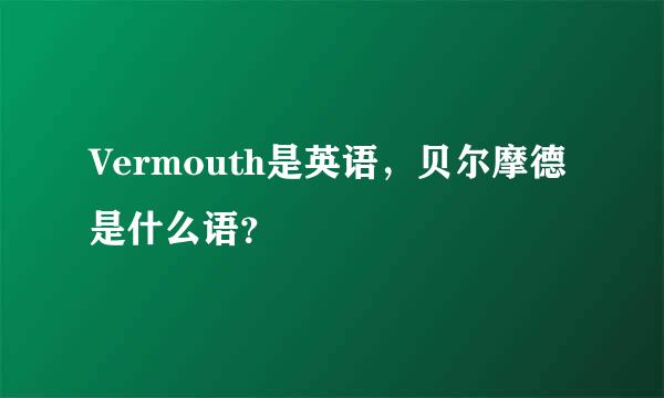 Vermouth是英语，贝尔摩德是什么语？