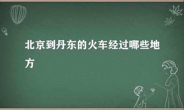 北京到丹东的火车经过哪些地方