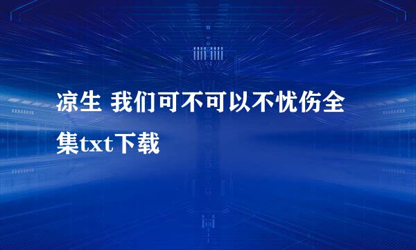 凉生 我们可不可以不忧伤全集txt下载