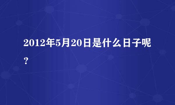 2012年5月20日是什么日子呢？