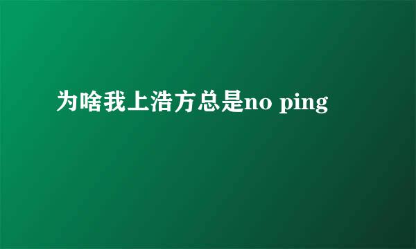 为啥我上浩方总是no ping