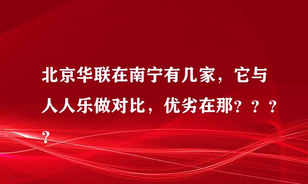 北京华联在南宁有几家，它与人人乐做对比，优劣在那？？？？