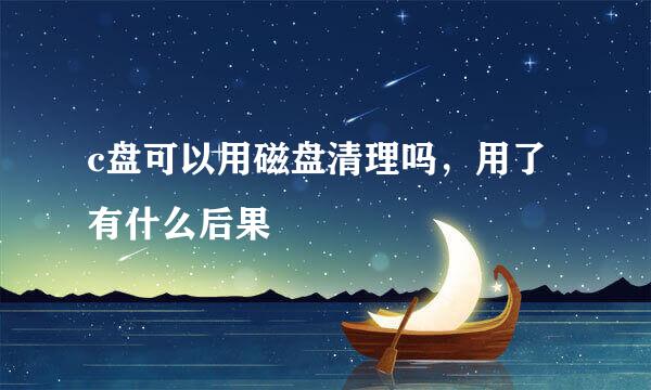 c盘可以用磁盘清理吗，用了有什么后果