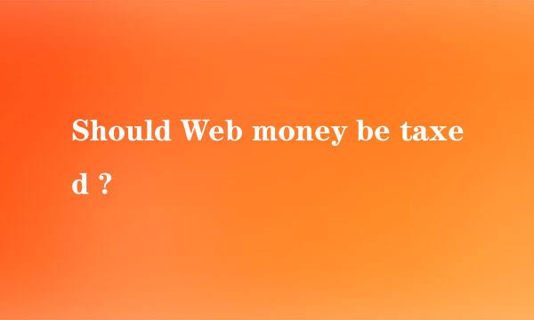 Should Web money be taxed ?