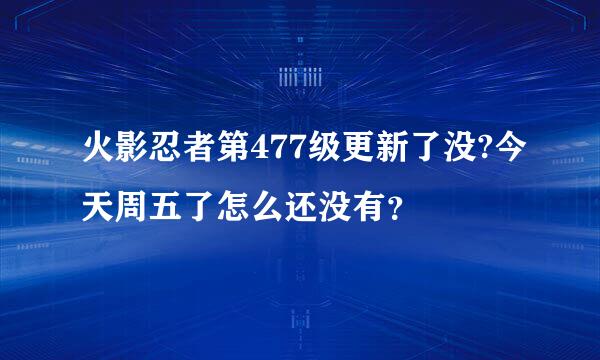 火影忍者第477级更新了没?今天周五了怎么还没有？