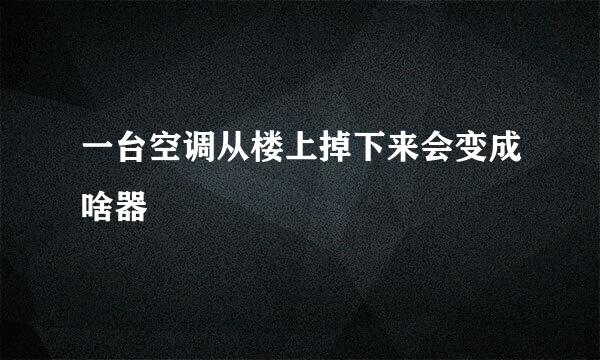 一台空调从楼上掉下来会变成啥器