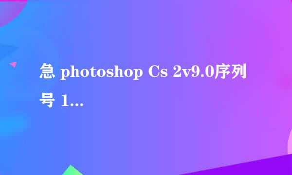 急 photoshop Cs 2v9.0序列号 1045 1830 7483 3749 8386 5896 激活号1916 4952 4863 0846 4061 0410 6342