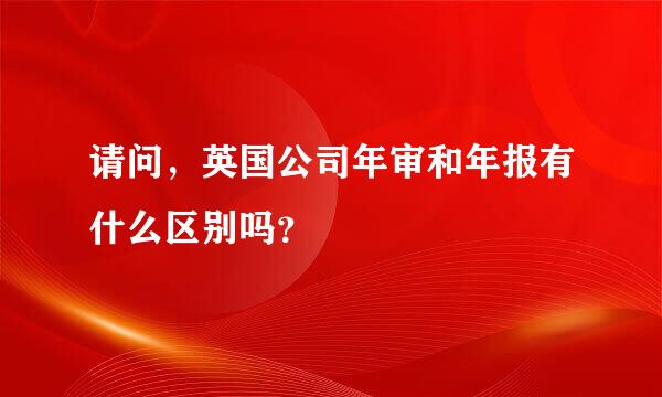 请问，英国公司年审和年报有什么区别吗？