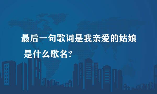 最后一句歌词是我亲爱的姑娘 是什么歌名?