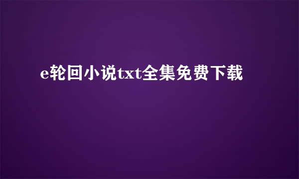 e轮回小说txt全集免费下载