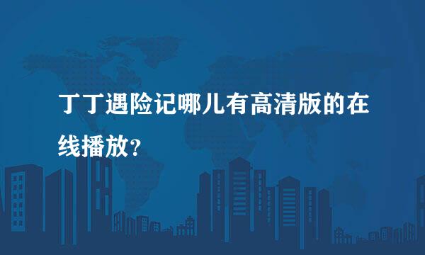 丁丁遇险记哪儿有高清版的在线播放？