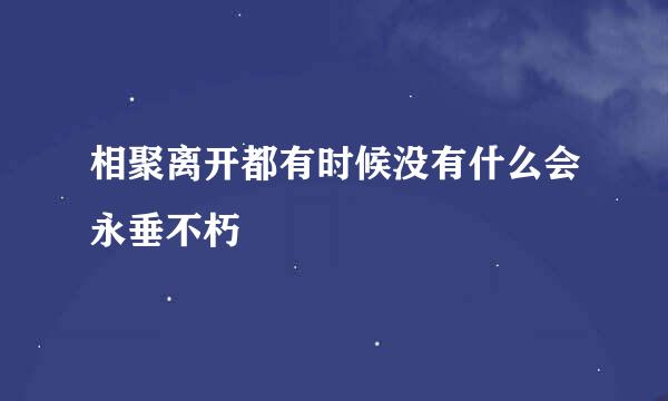 相聚离开都有时候没有什么会永垂不朽