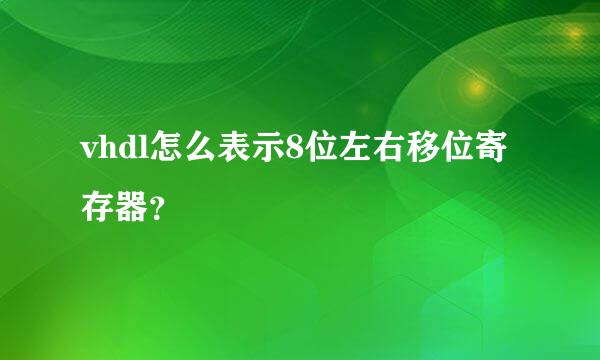 vhdl怎么表示8位左右移位寄存器？