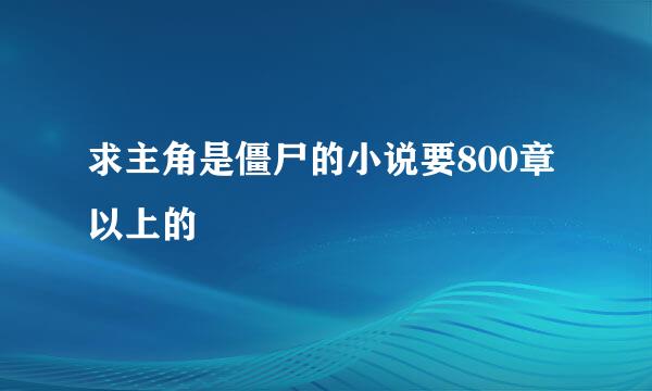 求主角是僵尸的小说要800章以上的