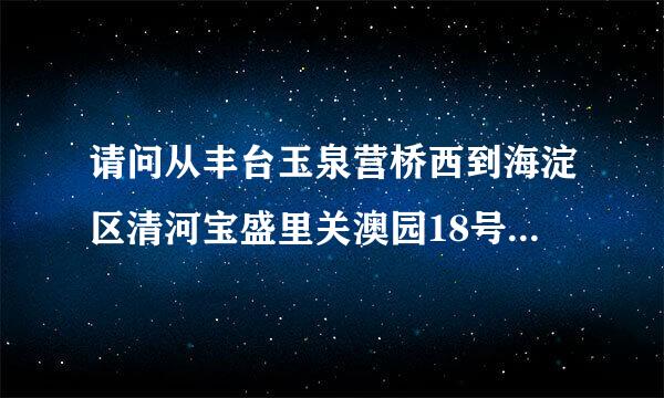 请问从丰台玉泉营桥西到海淀区清河宝盛里关澳园18号北师大二附中坐地铁怎么走？