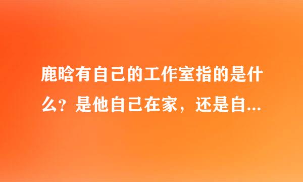 鹿晗有自己的工作室指的是什么？是他自己在家，还是自己开了个什么公司？