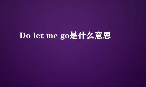 Do let me go是什么意思