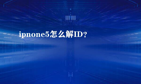 ipnone5怎么解ID？