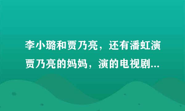 李小璐和贾乃亮，还有潘虹演贾乃亮的妈妈，演的电视剧叫什么呢？