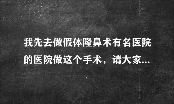 我先去做假体隆鼻术有名医院的医院做这个手术，请大家推荐一下吧。