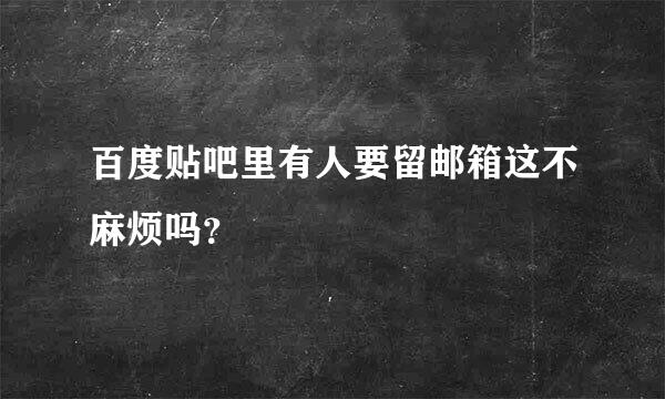 百度贴吧里有人要留邮箱这不麻烦吗？