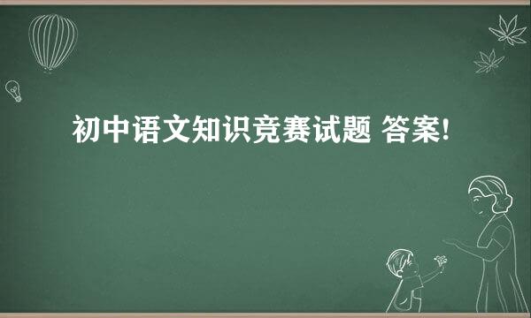 初中语文知识竞赛试题 答案!