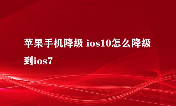 苹果手机降级 ios10怎么降级到ios7