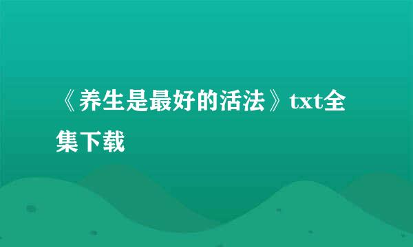 《养生是最好的活法》txt全集下载