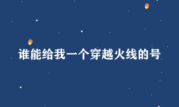 谁能给我一个穿越火线的号