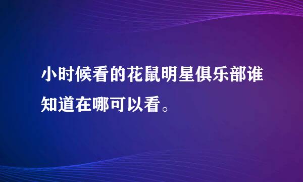 小时候看的花鼠明星俱乐部谁知道在哪可以看。