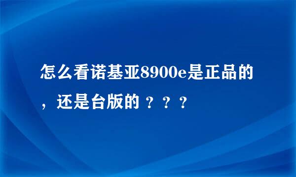 怎么看诺基亚8900e是正品的，还是台版的 ？？？