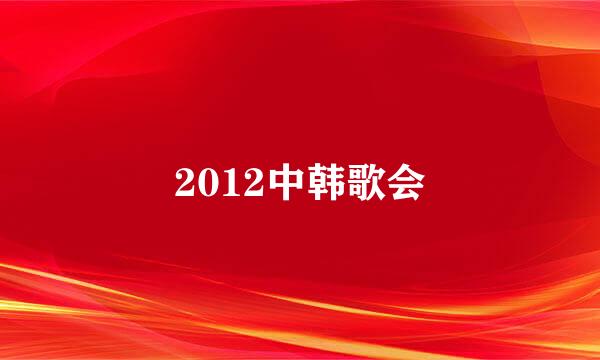 2012中韩歌会