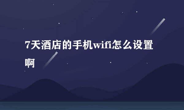 7天酒店的手机wifi怎么设置啊