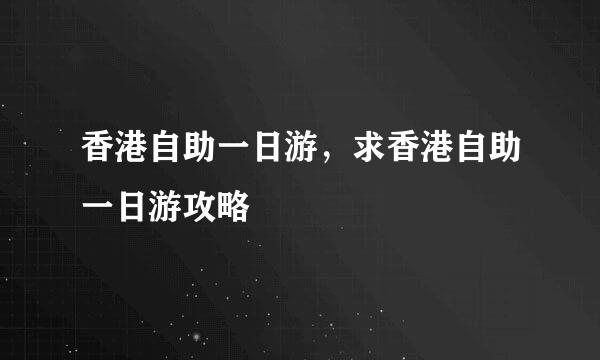 香港自助一日游，求香港自助一日游攻略