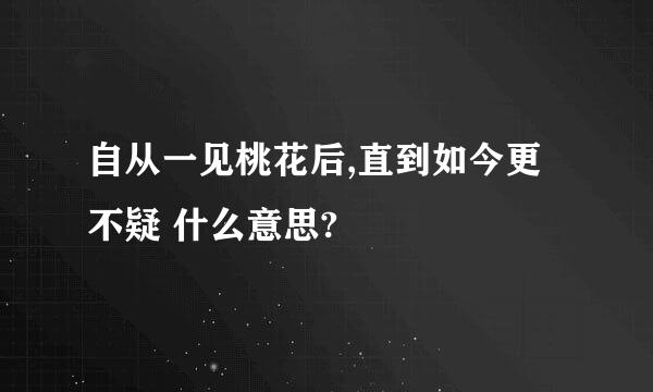 自从一见桃花后,直到如今更不疑 什么意思?