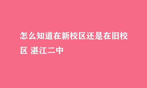 怎么知道在新校区还是在旧校区 湛江二中