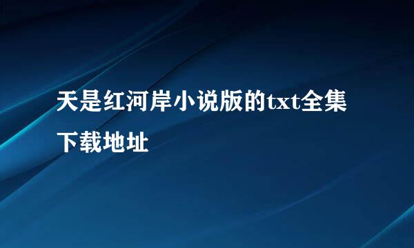 天是红河岸小说版的txt全集下载地址