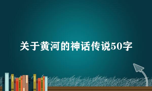 关于黄河的神话传说50字