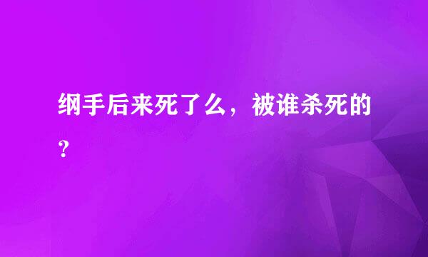 纲手后来死了么，被谁杀死的？